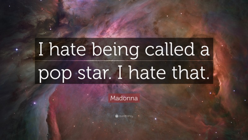 Madonna Quote: “I hate being called a pop star. I hate that.”