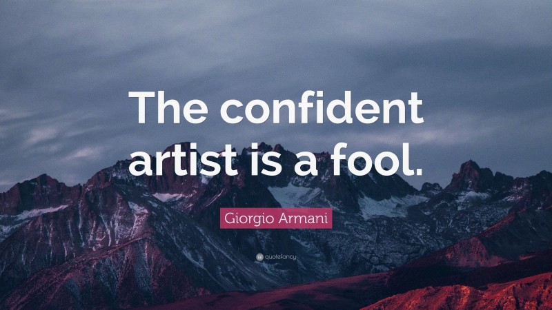 Giorgio Armani Quote: “The confident artist is a fool.”