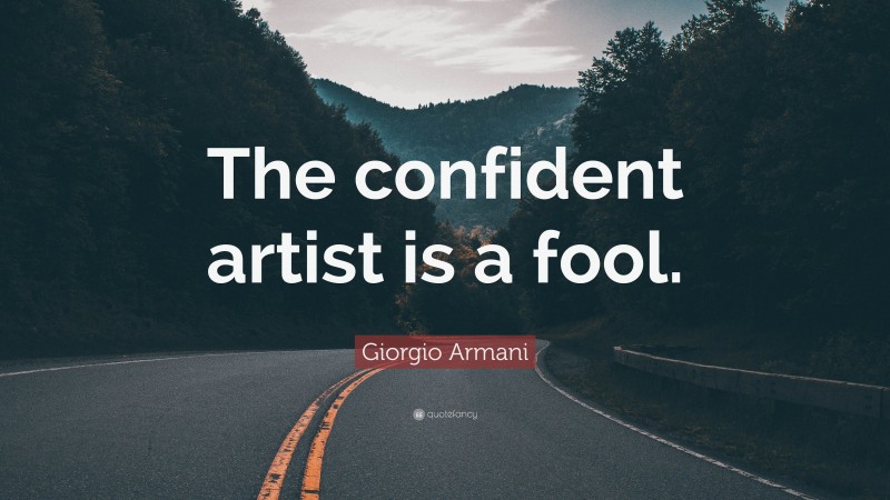 Giorgio Armani Quote: “The confident artist is a fool.”