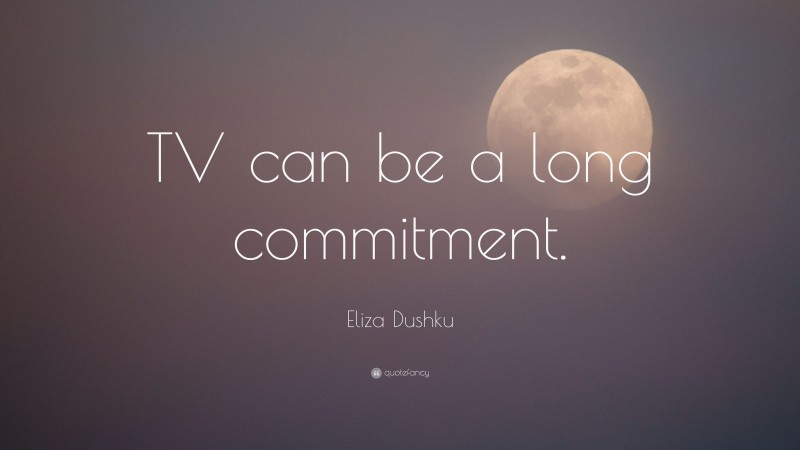 Eliza Dushku Quote: “TV can be a long commitment.”
