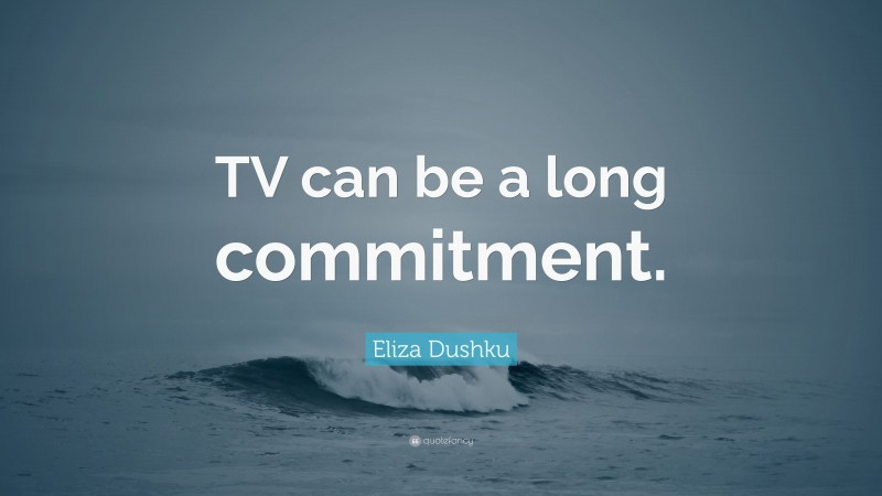 Eliza Dushku Quote: “TV can be a long commitment.”