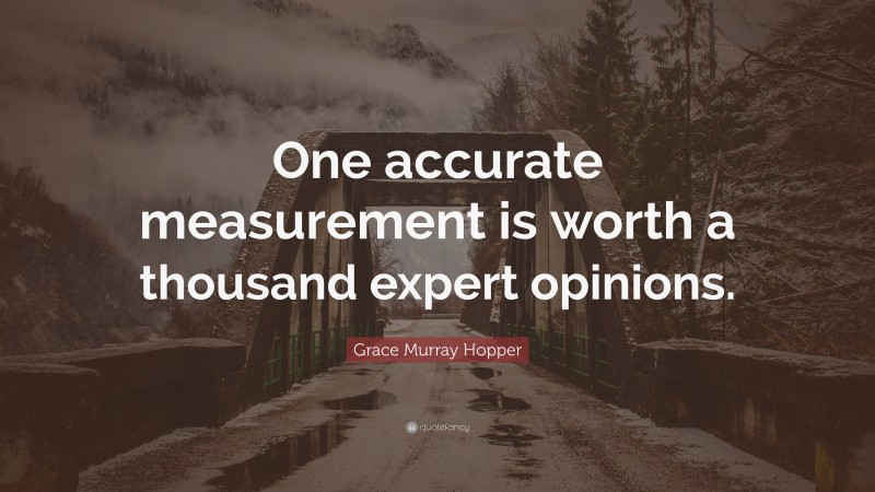 Grace Murray Hopper Quote: “One accurate measurement is worth a thousand expert opinions.”
