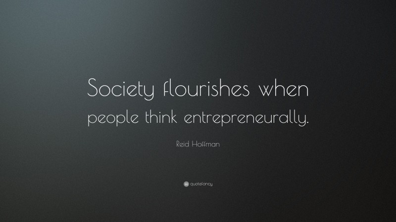Reid Hoffman Quote: “Society flourishes when people think entrepreneurally.”