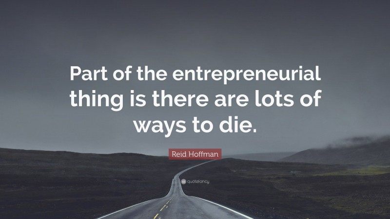 Reid Hoffman Quote: “Part of the entrepreneurial thing is there are lots of ways to die.”