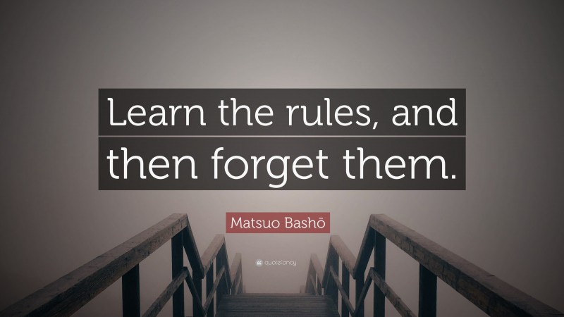 Matsuo Bashō Quote: “Learn the rules, and then forget them.”