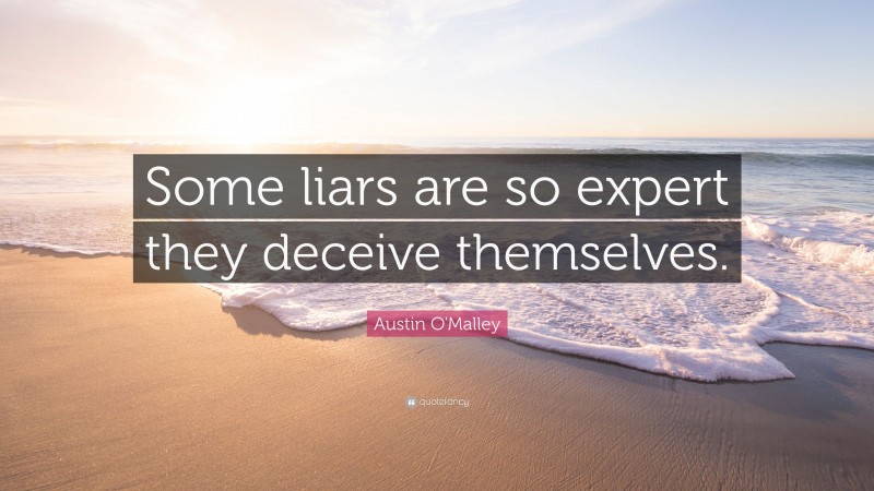 Austin O'Malley Quote: “Some liars are so expert they deceive themselves.”