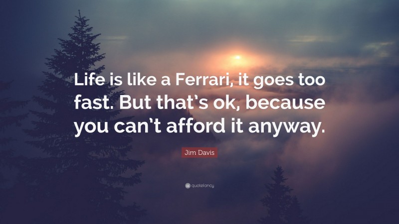 Jim Davis Quote: “Life is like a Ferrari, it goes too fast. But that’s ok, because you can’t afford it anyway.”