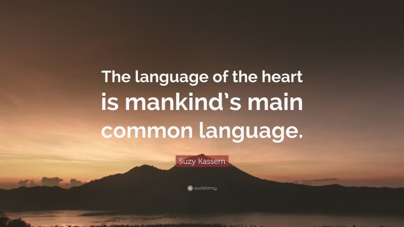 Suzy Kassem Quote: “The language of the heart is mankind’s main common language.”