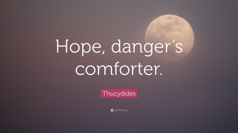 Thucydides Quote: “Hope, danger’s comforter.”