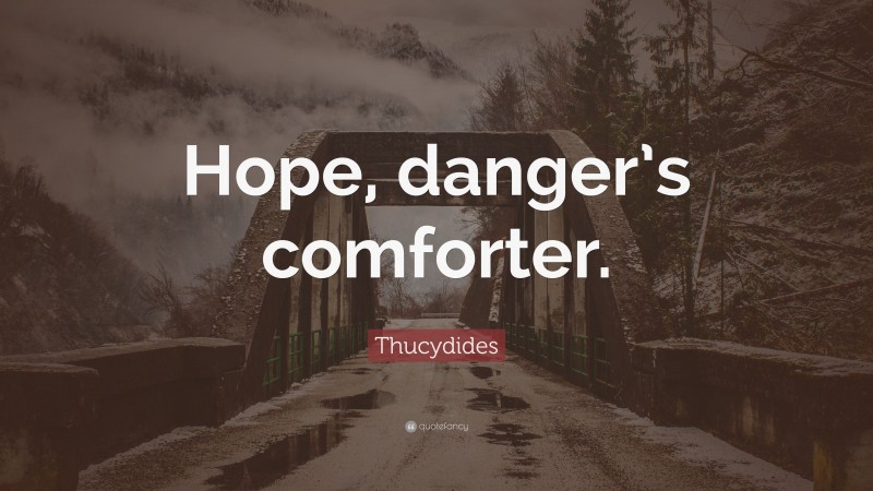 Thucydides Quote: “Hope, danger’s comforter.”