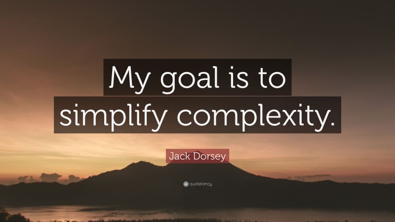 Jack Dorsey Quote: “My goal is to simplify complexity.”