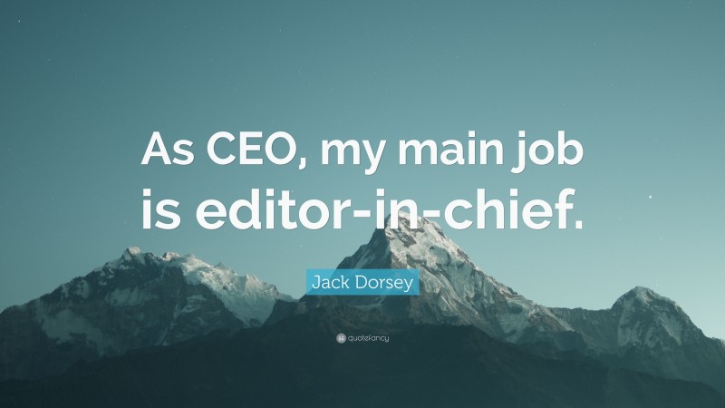Jack Dorsey Quote: “As CEO, my main job is editor-in-chief.”