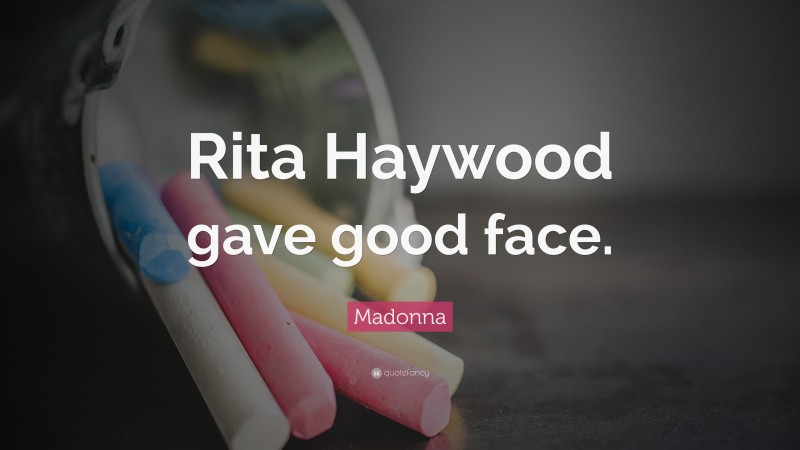 Madonna Quote: “Rita Haywood gave good face.”