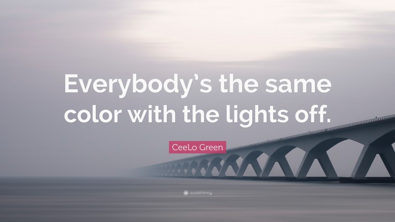 CeeLo Green Quote: “Everybody’s the same color with the lights off.”
