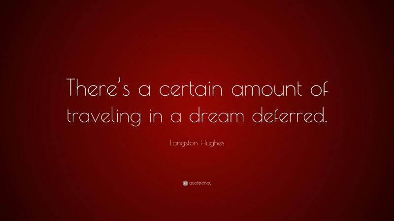 Langston Hughes Quote: “There’s a certain amount of traveling in a dream deferred.”