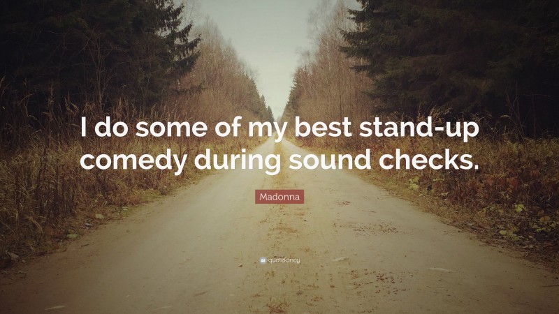 Madonna Quote: “I do some of my best stand-up comedy during sound checks.”