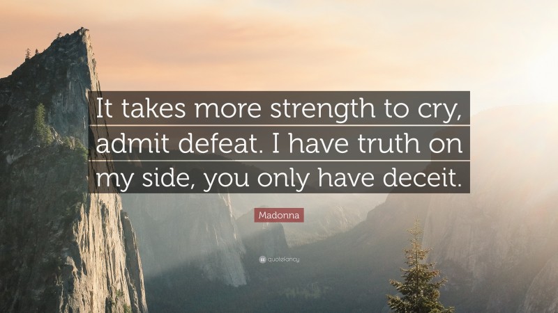 Madonna Quote: “It takes more strength to cry, admit defeat. I have truth on my side, you only have deceit.”