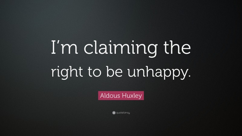 Aldous Huxley Quote: “I’m claiming the right to be unhappy.”