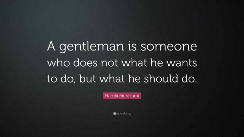 Haruki Murakami Quote: “A gentleman is someone who does not what he wants to do, but what he should do.”