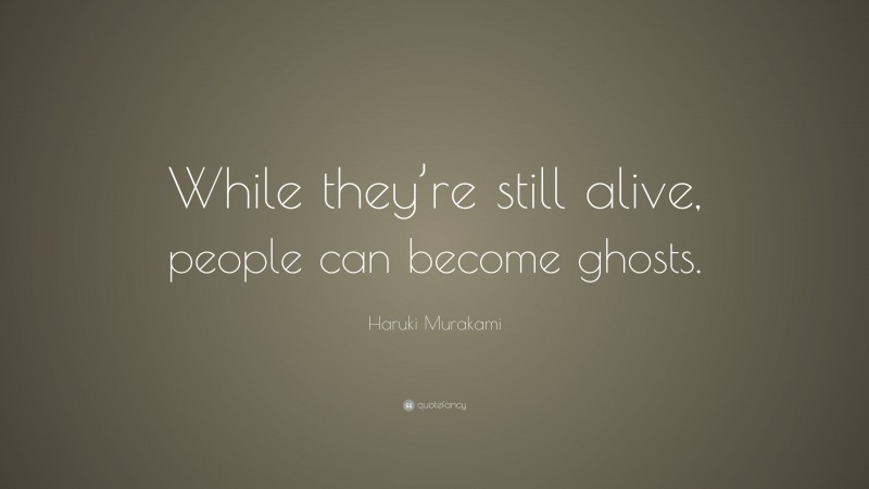 Haruki Murakami Quote: “While they’re still alive, people can become ghosts.”