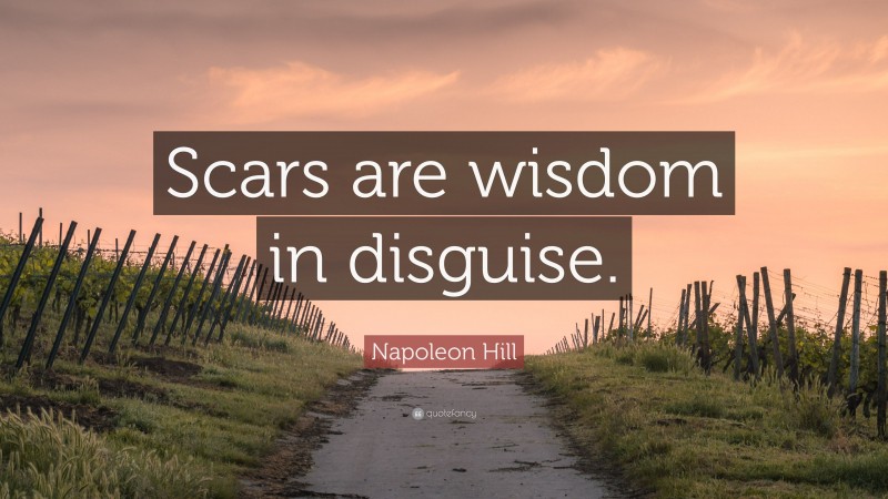 Napoleon Hill Quote: “Scars are wisdom in disguise.”