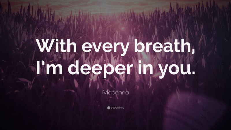 Madonna Quote: “With every breath, I’m deeper in you.”