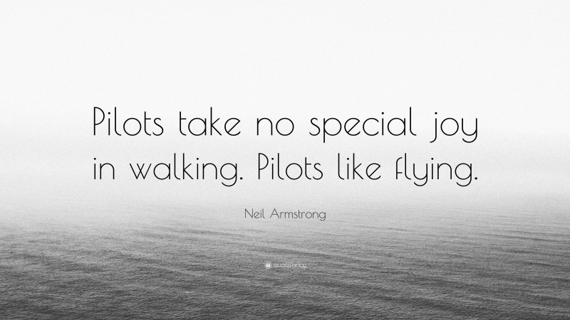 Neil Armstrong Quote: “Pilots take no special joy in walking. Pilots like flying.”