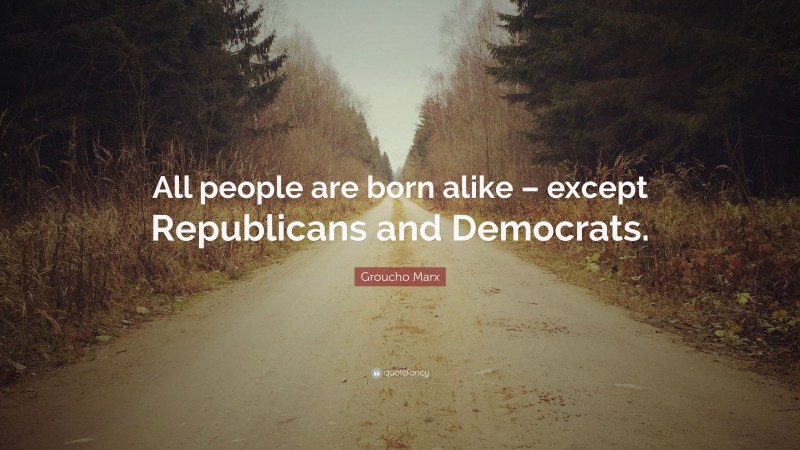 Groucho Marx Quote: “All people are born alike – except Republicans and Democrats.”