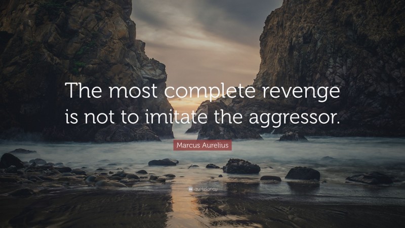 Marcus Aurelius Quote: “The most complete revenge is not to imitate the aggressor.”