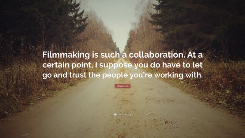 Madonna Quote: “Filmmaking is such a collaboration. At a certain point, I suppose you do have to let go and trust the people you’re working with.”