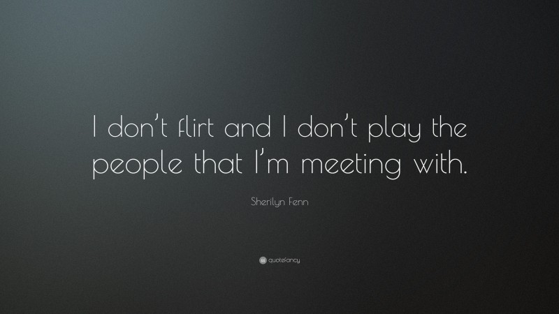 Sherilyn Fenn Quote: “I don’t flirt and I don’t play the people that I’m meeting with.”