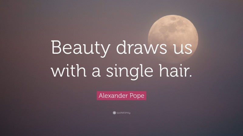 Alexander Pope Quote: “Beauty draws us with a single hair.”