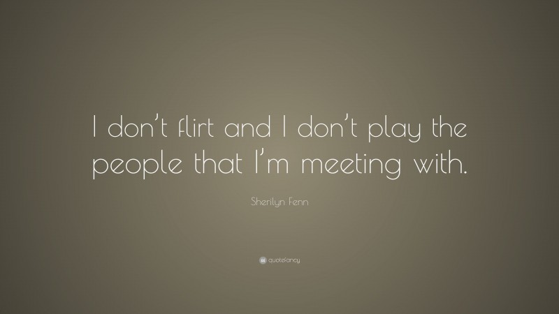 Sherilyn Fenn Quote: “I don’t flirt and I don’t play the people that I’m meeting with.”