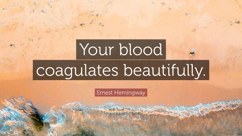 Ernest Hemingway Quote: “Your blood coagulates beautifully.”