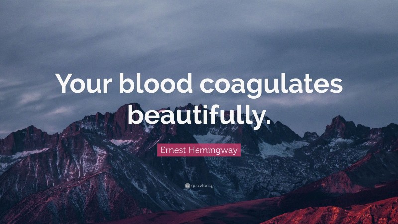 Ernest Hemingway Quote: “Your blood coagulates beautifully.”