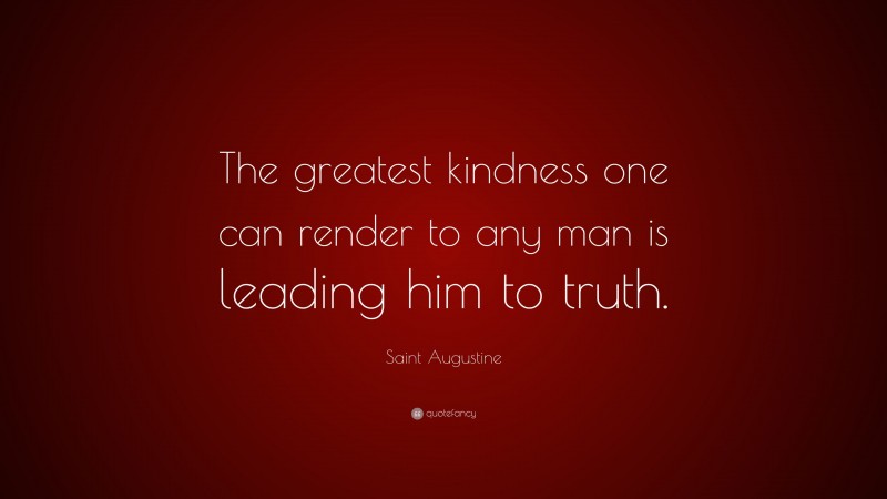 Saint Augustine Quote: “The greatest kindness one can render to any man is leading him to truth.”
