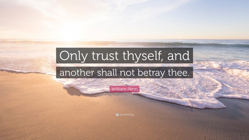 William Penn Quote: “Only trust thyself, and another shall not betray thee.”