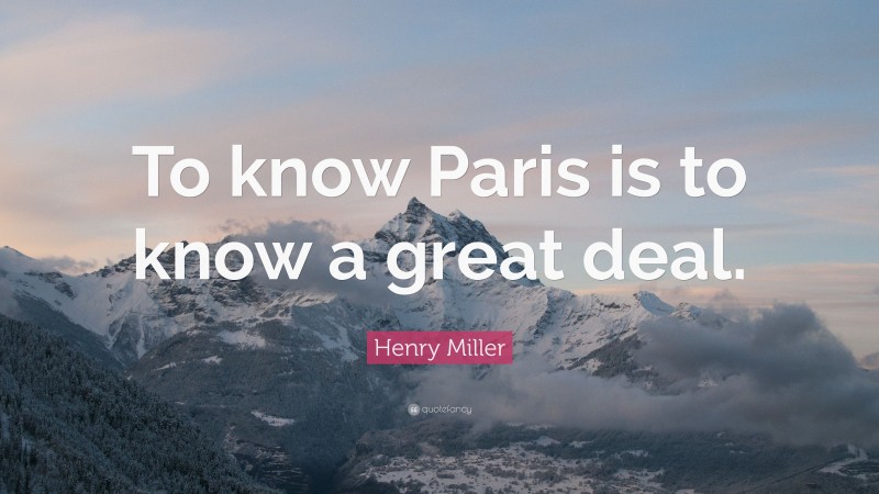 Henry Miller Quote: “To know Paris is to know a great deal.”