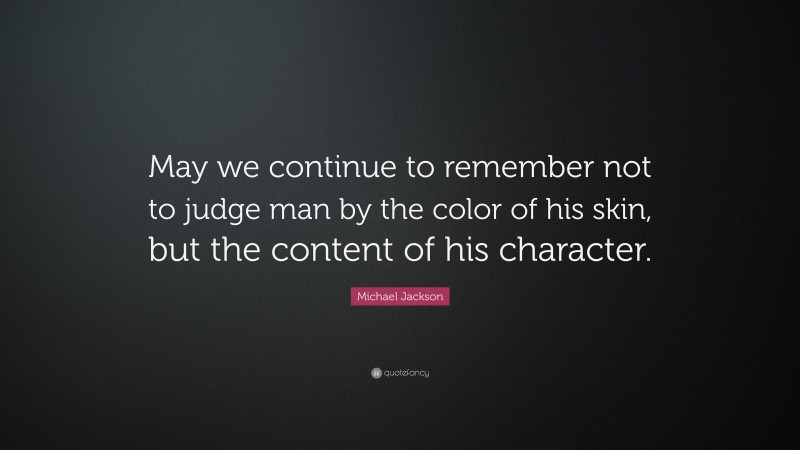 Michael Jackson Quote: “May we continue to remember not to judge man by the color of his skin, but the content of his character.”