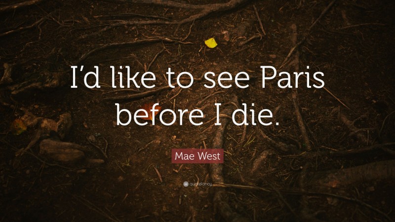 Mae West Quote: “I’d like to see Paris before I die.”
