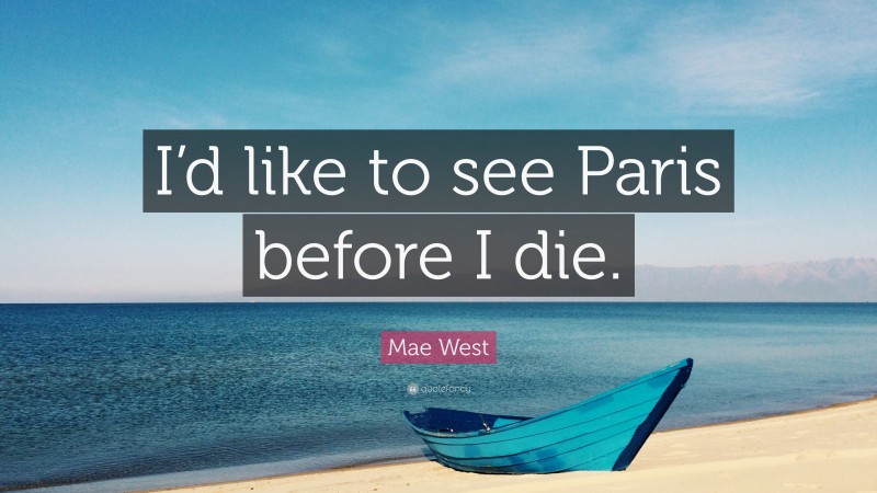 Mae West Quote: “I’d like to see Paris before I die.”