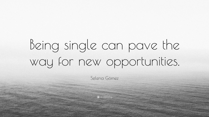 Selena Gómez Quote: “Being single can pave the way for new opportunities.”