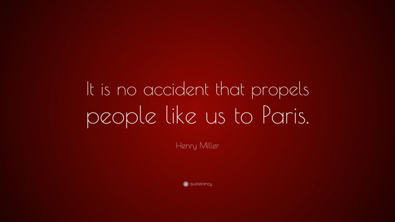Henry Miller Quote: “It is no accident that propels people like us to Paris.”