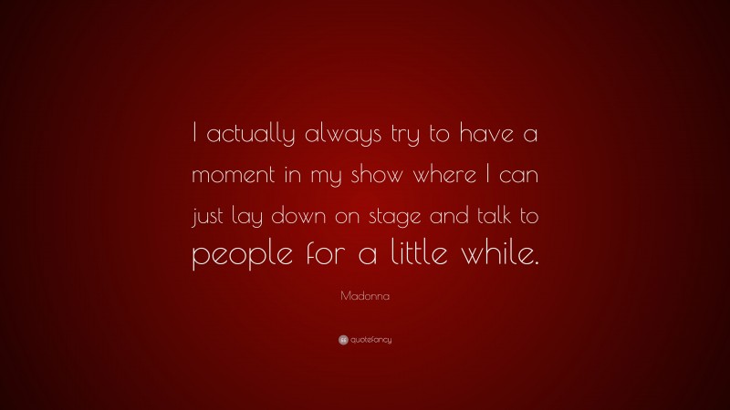 Madonna Quote: “I actually always try to have a moment in my show where I can just lay down on stage and talk to people for a little while.”