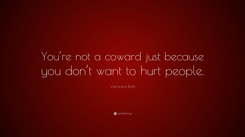 Veronica Roth Quote: “You’re not a coward just because you don’t want to hurt people.”