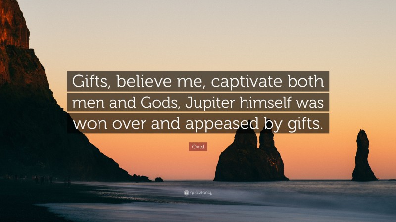 Ovid Quote: “Gifts, believe me, captivate both men and Gods, Jupiter himself was won over and appeased by gifts.”