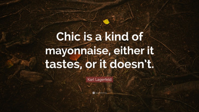 Karl Lagerfeld Quote: “Chic is a kind of mayonnaise, either it tastes, or it doesn’t.”