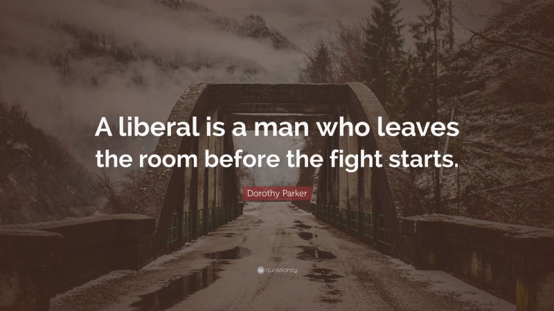 Dorothy Parker Quote: “A liberal is a man who leaves the room before the fight starts.”