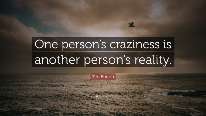 Tim Burton Quote: “One person’s craziness is another person’s reality.”