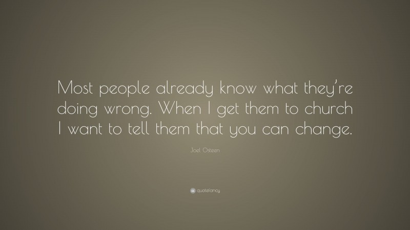Joel Osteen Quote: “Most people already know what they’re doing wrong. When I get them to church I want to tell them that you can change.”